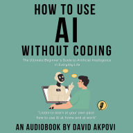 How To Use AI Without Coding: The Ultimate Beginner's Guide to Artificial Intelligence in Everyday Life