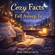 Cozy Facts To Fall Asleep To: A Calm Collection of Familiar Trivia Meant to Quiet the Mind and Support Rest