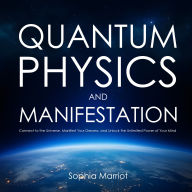 Quantum Physics and Manifestation: Connect to the Universe, Manifest Your Dreams, and Unlock the Unlimited Power of Your Mind