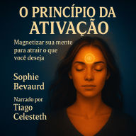 O PRINCÍPIO DA ATIVAÇÃO: Magnetizar sua mente para atrair o que você deseja. (Abridged)
