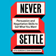 Never Settle: Persuasion & Negotiation Skills to Get What You Want