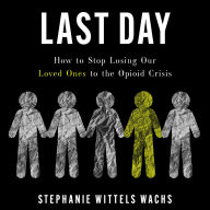 Last Day: How to Stop Losing Our Loved Ones to the Opioid Crisis