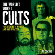 The World's Worst Cults: True Stories of Murder and Manipulation