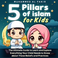Five Pillars of Islam for Kids: The Ultimate Guide to Learn and Explore Everything Your Child Needs to Know about These Beliefs and Practices