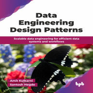 Data Engineering Design Patterns: Scalable data engineering for efficient data systems and workflows