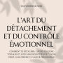 L'Art du Détachement et du Contrôle Émotionnel: Comment te détacher, couper les liens toxiques et leur faire regretter de t'avoir perdu sans perdre ta valeur personnelle