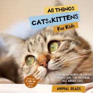 All Things Cats & Kittens For Kids: Filled With Plenty of Facts, Photos, and Fun to Learn all About Cats