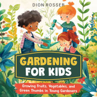Gardening for Kids: Growing Fruits, Vegetables, and Green Thumbs in Young Gardeners