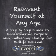 Reinvent Yourself at Any Age: A Step-by-Step Guide to Rediscovering Purpose and Embracing Change for Midlife