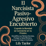 El Narcisista Pasivo-Agresivo Encubierto - Cuando la Bondad se Convierte en tu Prisión: Decodifica sus Tácticas Secretas, Protege tu Salud Mental y Escapa sin Culpa ni Confusión