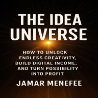 The Idea Universe: How to unlock endless creativity, Build Digital Income, And Turn Possibility Into Profit