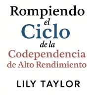Rompiendo el Ciclo de la Codependencia de Alto Rendimiento: Libérate de la Adicción a la Aprobación, Domina la Comunicación Saludable y Descubre la Verdadera Realización sin Apagar tu Ambición