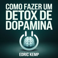 Como Fazer um Detox de Dopamina: Um Plano Passo a Passo para Reiniciar sua Mente, Eliminar Distrações e Desenvolver Foco Profundo - Mesmo que Você Já Tenha Falhado Antes