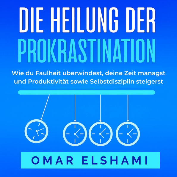 Die Heilung der Prokrastination: Wie du Faulheit überwindest, deine Zeit managst und Produktivität sowie Selbstdisziplin steigerst
