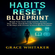 Habits Reset Blueprint: Break Free from Overwhelm, Rewire Your Mind, and Build Life-Changing Routines in 30 Days with Proven Science-Backed Habits