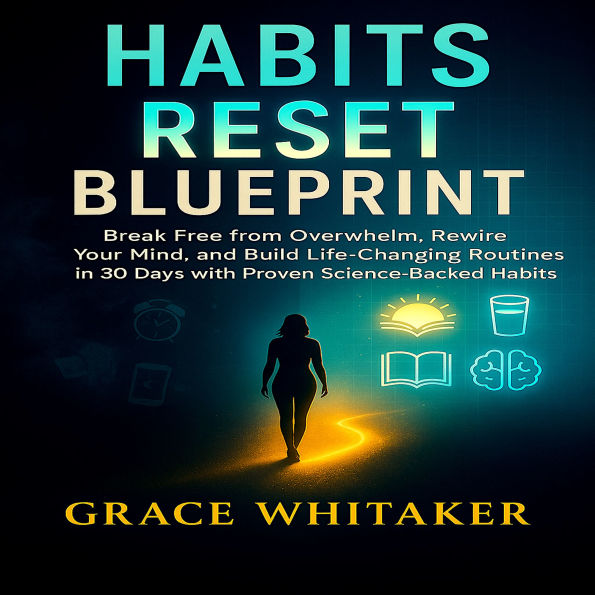Habits Reset Blueprint: Break Free from Overwhelm, Rewire Your Mind, and Build Life-Changing Routines in 30 Days with Proven Science-Backed Habits