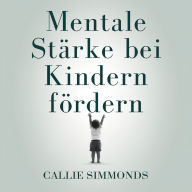 Mentale Stärke bei Kindern fördern: Evidenzbasierte Strategien für Resilienz, Selbstvertrauen und innere Ruhe ohne Überforderung