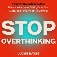 Stop Overthinking: Silence Your Inner Critic, Calm Your Mind, and Finally Feel in Control
