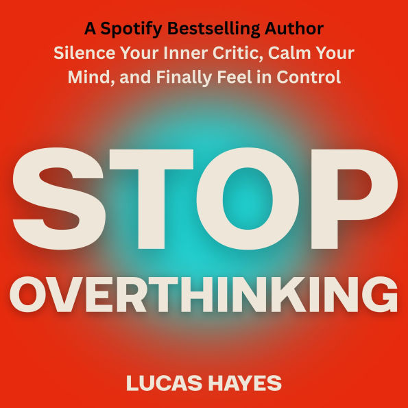 Stop Overthinking: Silence Your Inner Critic, Calm Your Mind, and Finally Feel in Control