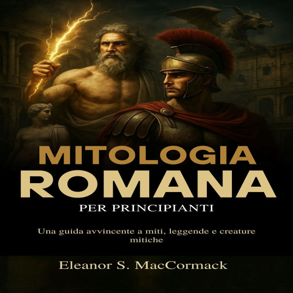 Mitologia Romana per principianti: Una guida avvincente a miti, leggende e creature mitiche