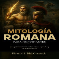 Mitología Romana para principiantes: Una guía fascinante sobre mitos, leyendas y criaturas míticas