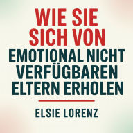 Wie Sie sich von emotional nicht verfügbaren Eltern erholen: Grenzen ziehen, Selbstwert zurückgewinnen und gesunde Beziehungen ohne Schuldgefühle oder Konflikte aufbauen