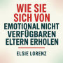 Wie Sie sich von emotional nicht verfügbaren Eltern erholen: Grenzen ziehen, Selbstwert zurückgewinnen und gesunde Beziehungen ohne Schuldgefühle oder Konflikte aufbauen
