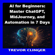 AI for Beginners: Master ChatGPT, MidJourney, and Automation in 7 Days
