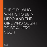 The Girl Who Wants to Be a Hero and the Girl Who Ought to Be a Hero, Vol. 1