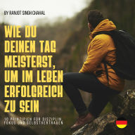 WIE DU DEINEN TAG MEISTERST, UM IM LEBEN ERFOLGREICH ZU SEIN: 10 PRINZIPIEN FÜR DISZIPLIN, FOKUS UND SELBSTVERTRAUEN