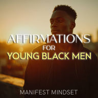 Affirmations for Young Black Men: Use the Law of Attraction, Guided Meditation, and Self-Hypnosis for Manifestation, Mindfulness, and Success