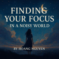 Finding Your Focus in a Noisy World Full of Distractions: The Hidden Truth Behind a Fragile World