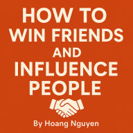How to Win Friends and Influence People: The Classic Guide to Building Meaningful Relationships and Achieving Success: The Original Masterpiece on Human Relations and Communication Skills