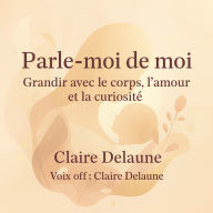 Parle-moi de moi: grandir avec le corps, l'amour et la curiosité