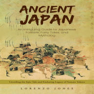 Ancient Japan: An Intriguing Guide to Japanese Folklore, Fairy Tales, and Mytholog (Unveiling the Epic Tale and Enduring Legacy of Yamato Takeru)