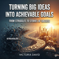Turning Big Ideas Into Achievable Goals: From Struggles to Stories of Success