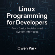 Linux Programming for Developers: From Basics to Advanced System Interfaces