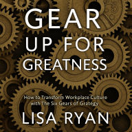 Gear Up For Greatness: How to Transform Workplace Culture with The Six Gears of Grategy