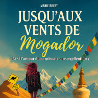 Jusqu'aux vents de Mogador: Et si l'amour disparaissait sans explication ?