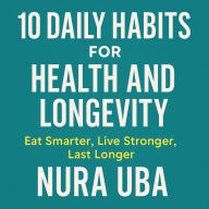 10 Daily Fuel Habits for Health and Longevity: Eat Smarter, Live Stronger, Last Longer
