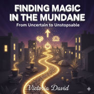 Finding Magic in the Mundane: From Uncertain to Unstoppable
