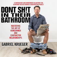 Don't Sh!t in Their Bathroom: Mastering the Art of Homeowner and Contractor Relationships