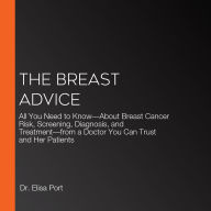 The Breast Advice: All You Need to Know-About Breast Cancer Risk, Screening, Diagnosis, and Treatment-from a Doctor You Can Trust and Her Patients