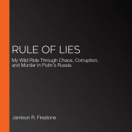 Rule of Lies: My Wild Ride Through Chaos, Corruption, and Murder in Putin's Russia