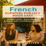 French Survival Phrases Made Easy: Master 1,000+ Travel Phrases & Speak with Confidence in 30 Days