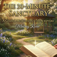 The 30-Minute Sanctuary: A Guided Meditation with Scripture: How Pride and Teachability Shape Lives, Leaders, and Nations