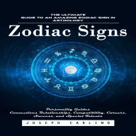Zodiac Signs: The Ultimate Guide to an Amazing Zodiac Sign in Astrology (Personality Guides Connections Relationships, Compatibility, Careers, Success, and Special Talents)