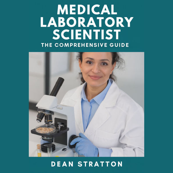 Medical Laboratory Scientist - The Comprehensive Guide: Certification Prep ¿ Clinical Methods ¿ Hematology & Chemistry ¿ Microbiology & Transfusion ¿ QA/CLIA/ISO 15189 ¿ Career Roadmap