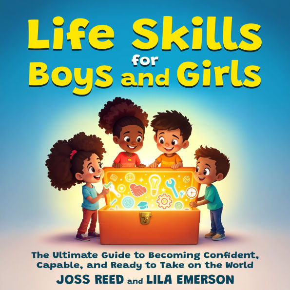Life Skills for Boys and Girls; The Ultimate Guide to Becoming Confident, Capable, and Ready to Take on the World