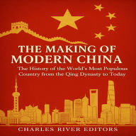 The Making of Modern China: The History of the World's Most Populous Country from the Qing Dynasty to Today